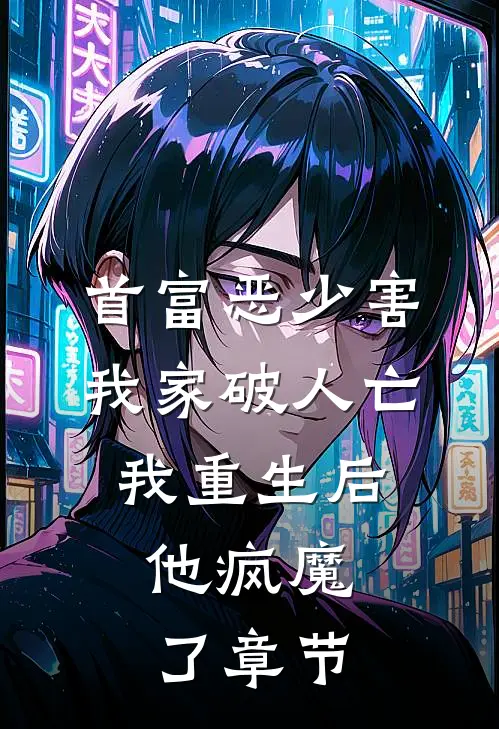 首富恶少害我家破人亡，我重生后，他疯魔了章节