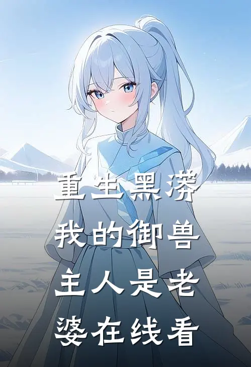 重生黑蟒,我的御兽主人是老婆在线看免费