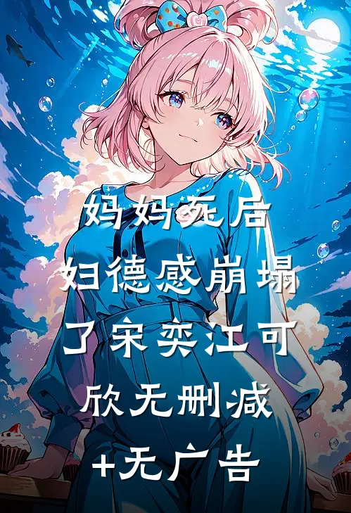 妈妈死后，妇德感崩塌了宋奕江可欣无删减+无广告