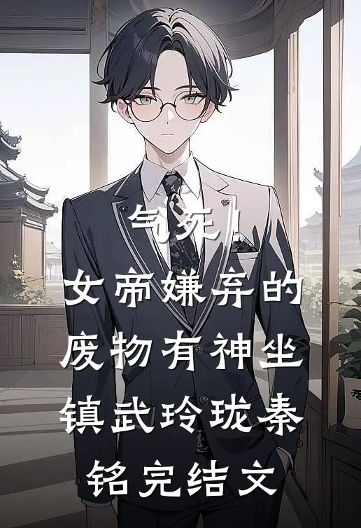 气死！女帝嫌弃的废物有神坐镇武玲珑秦铭完结文