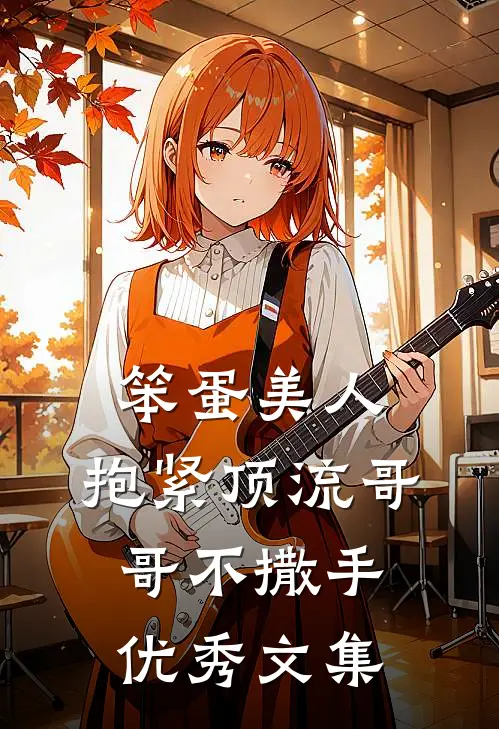 笨蛋美人：抱紧顶流哥哥不撒手优秀文集