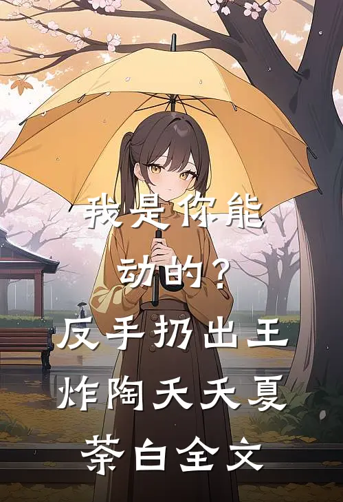 我是你能动的？反手扔出王炸陶夭夭夏荼白全文