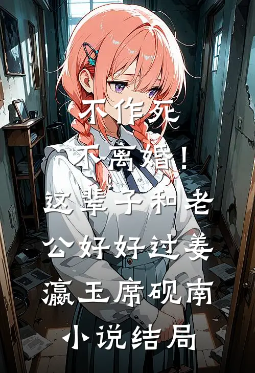 不作死，不离婚！这辈子和老公好好过姜瀛玉席砚南小说结局