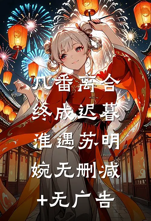几番离合，终成迟暮淮遇苏明婉无删减+无广告