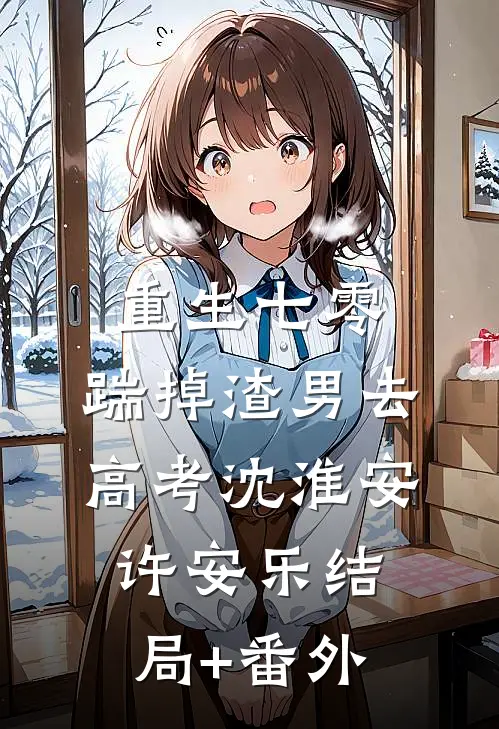 重生七零：踹掉渣男去高考沈淮安许安乐结局+番外