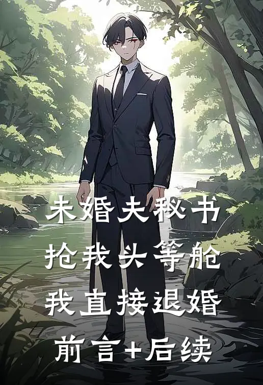 未婚夫秘书抢我头等舱，我直接退婚前言+后续