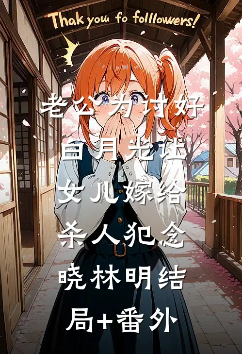 老公为讨好白月光让女儿嫁给杀人犯念晓林明结局+番外