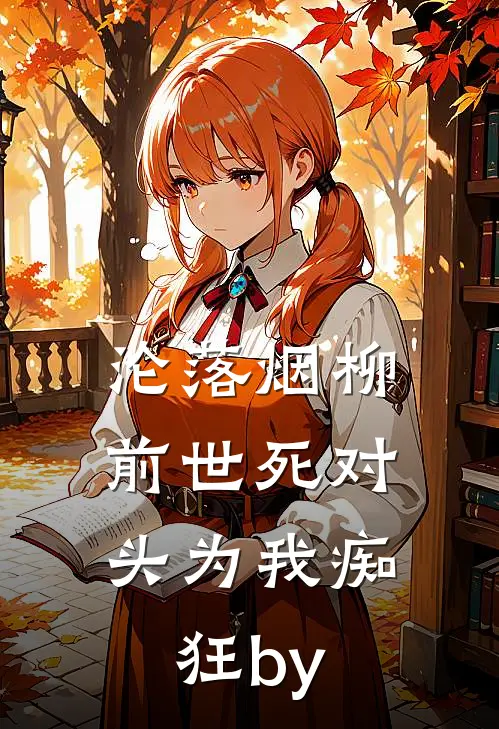 沦落烟柳，前世死对头为我痴狂by