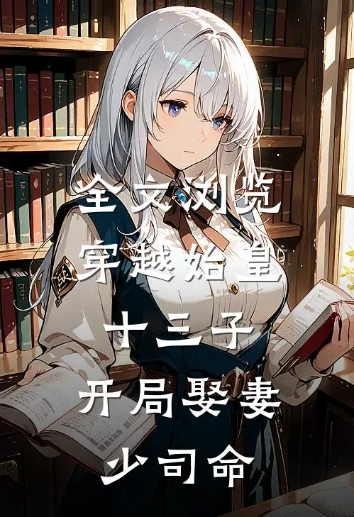 全文浏览穿越始皇十三子，开局娶妻少司命