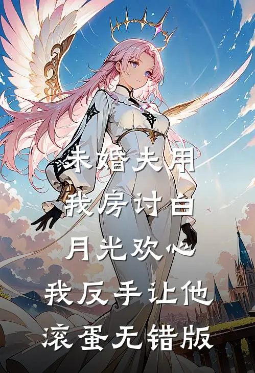 未婚夫用我房讨白月光欢心，我反手让他滚蛋无错版
