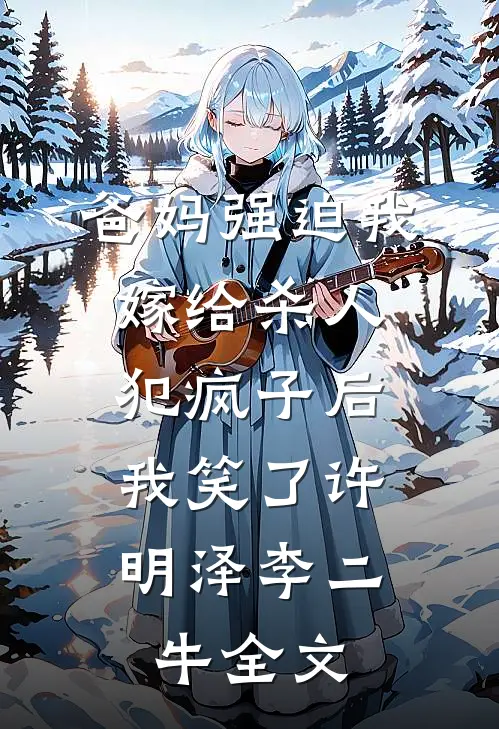 爸妈强迫我嫁给杀人犯疯子后，我笑了许明泽李二牛全文