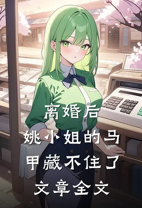 离婚后，姚小姐的马甲藏不住了文章全文