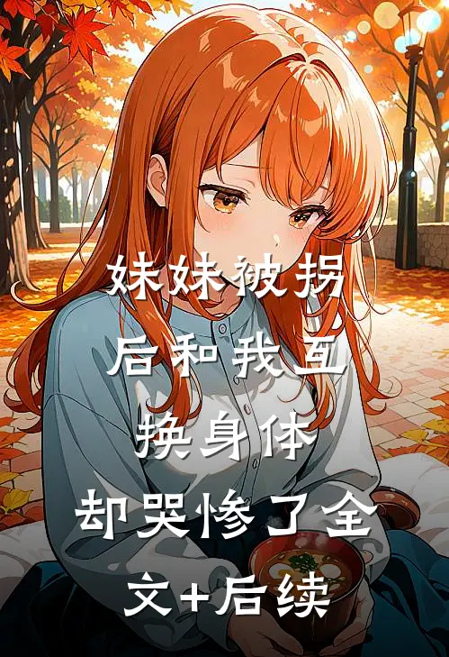 妹妹被拐后和我互换身体，却哭惨了全文+后续