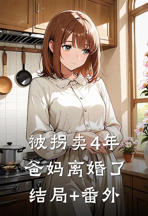 被拐卖4年，爸妈离婚了结局+番外