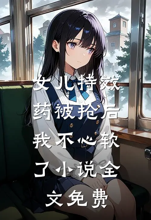 女儿特效药被抢后，我不心软了小说全文免费