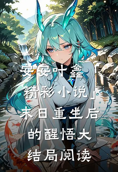 安安叶鑫「精彩小说」末日重生后的醒悟大结局阅读