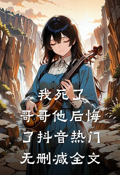 我死了，哥哥他后悔了抖音热门无删减全文