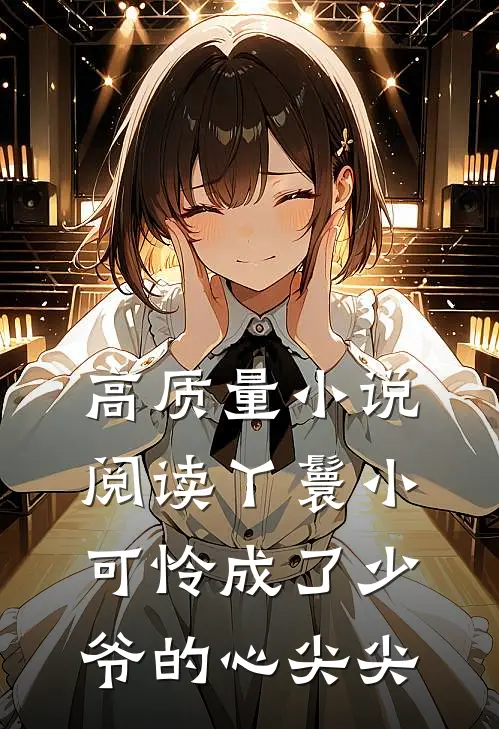 高质量小说阅读丫鬟小可怜成了少爷的心尖尖
