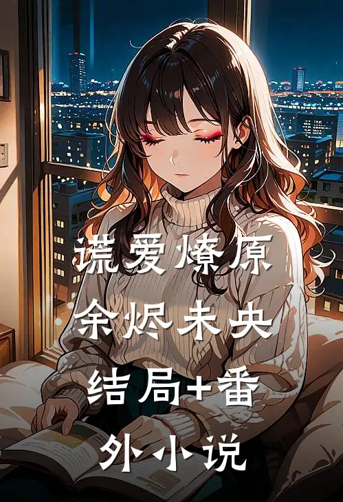 谎爱燎原，余烬未央结局+番外小说