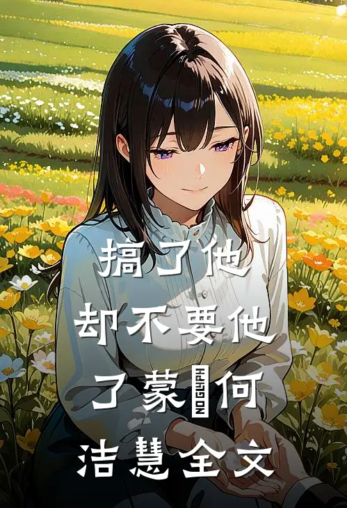 搞了他，却不要他了蒙訞何洁慧全文
