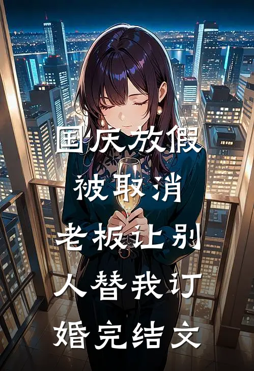 国庆放假被取消，老板让别人替我订婚完结文