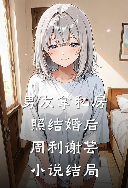 男友拿私房照结婚后周利谢芸小说结局