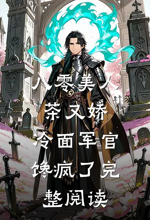 八零美人茶又娇，冷面军官馋疯了完整阅读