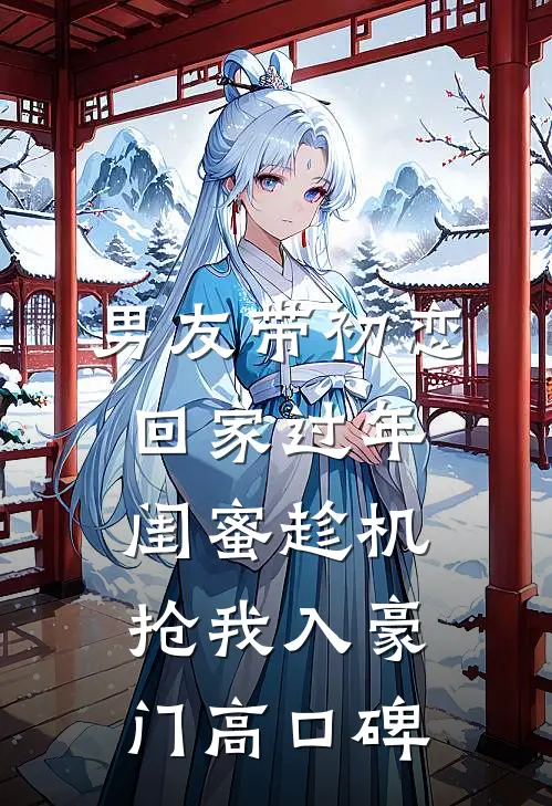 男友带初恋回家过年，闺蜜趁机抢我入豪门高口碑