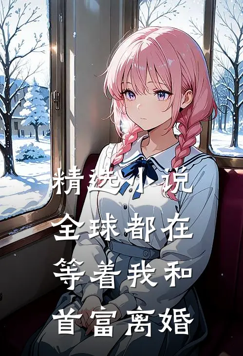 精选小说全球都在等着我和首富离婚