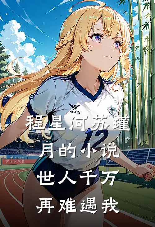 程星河苏瑾月的小说世人千万，再难遇我