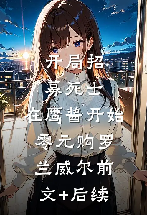 开局招募死士，在鹰酱开始零元购罗兰威尔前文+后续