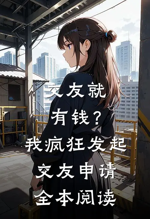 交友就有钱？我疯狂发起交友申请全本阅读
