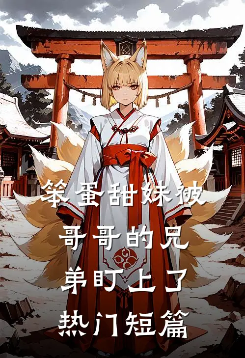 笨蛋甜妹被哥哥的兄弟盯上了热门短篇