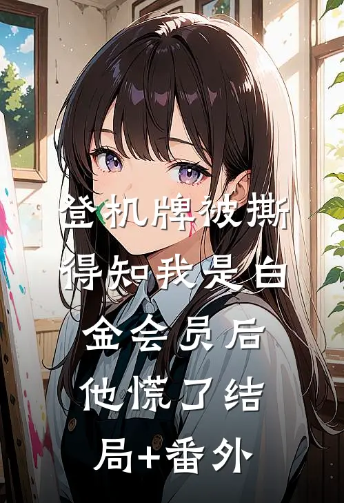 登机牌被撕，得知我是白金会员后他慌了结局+番外