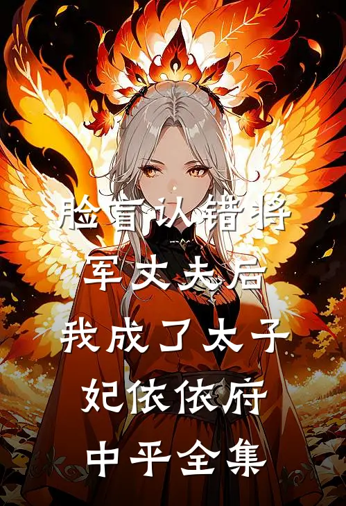 脸盲认错将军丈夫后，我成了太子妃依依府中平 全集