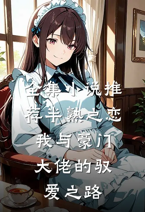 全集小说推荐半熟之恋：我与豪门大佬的驭爱之路