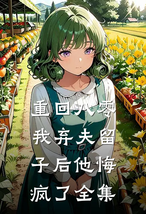 重回八零，我弃夫留子后他悔疯了 全集