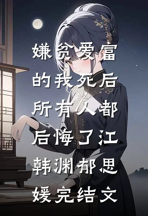 嫌贫爱富的我死后，所有人都后悔了江韩渊郁思媛完结文