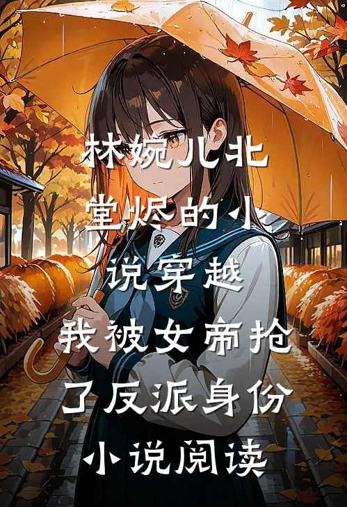 林婉儿北堂烬的小说穿越，我被女帝抢了反派身份小说阅读