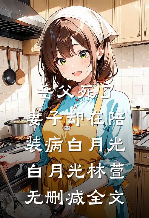 岳父死了，妻子却在陪装病白月光白月光林萱无删减全文