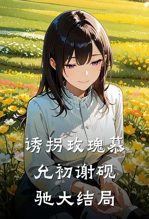 诱拐玫瑰慕允初谢砚驰大结局