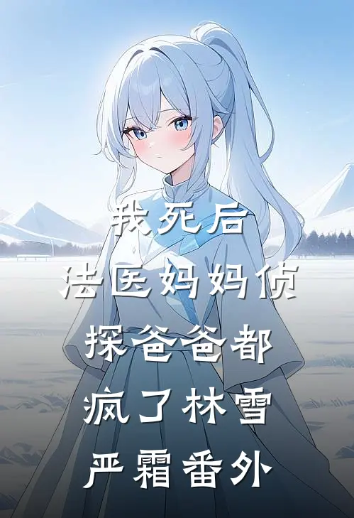 我死后，法医妈妈侦探爸爸都疯了林雪严霜 番外