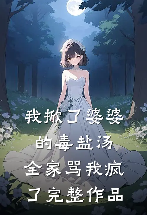 我掀了婆婆的毒盐汤，全家骂我疯了完整作品