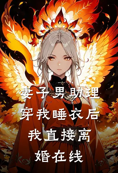 妻子男助理穿我睡衣后，我直接离婚在线