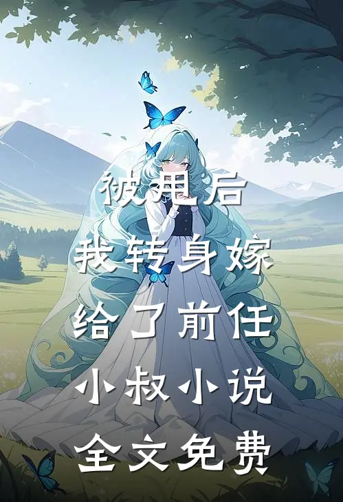 被甩后,我转身嫁给了前任小叔全文免费阅读