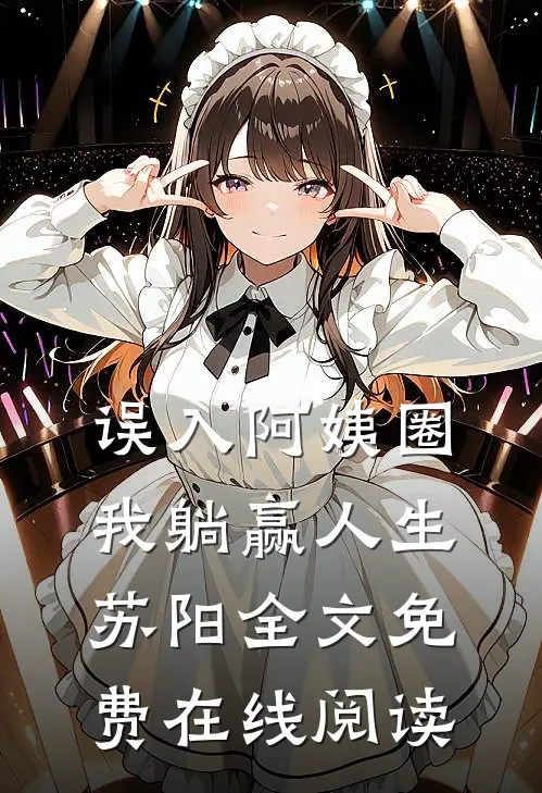 误入阿姨圈，我躺赢人生苏阳全文免费在线阅读