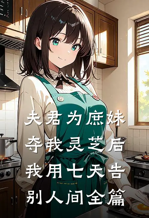 夫君为庶妹夺我灵芝后，我用七天告别人间全篇