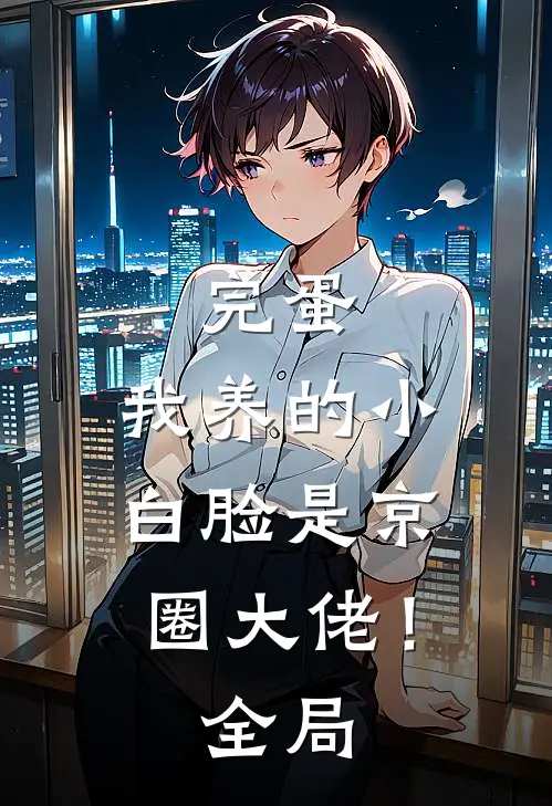 完蛋，我养的小白脸是京圈大佬！全局