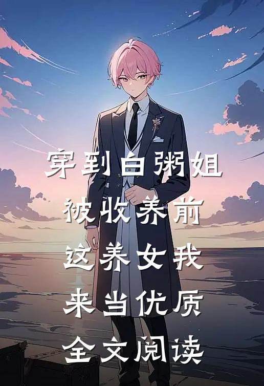 穿到白粥姐被收养前,这养女我来当优质全文阅读