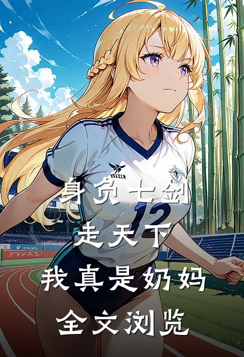 身负七剑走天下:我真是奶妈全文浏览